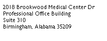 Text Box: 2018 Brookwood Medical Center Dr
Professional Office Building
Suite 310
Birmingham, Alabama 35209
